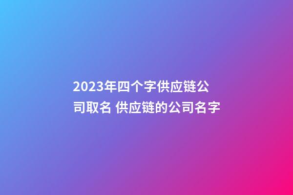 2023年四个字供应链公司取名 供应链的公司名字-第1张-公司起名-玄机派